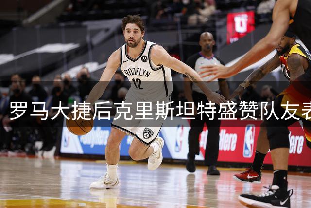 罗马大捷后克里斯坦特盛赞队友表现